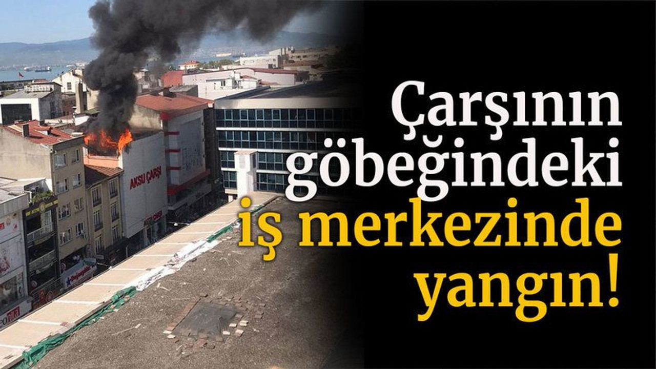 Çarşının göbeğindeki iş merkezinde yangın!